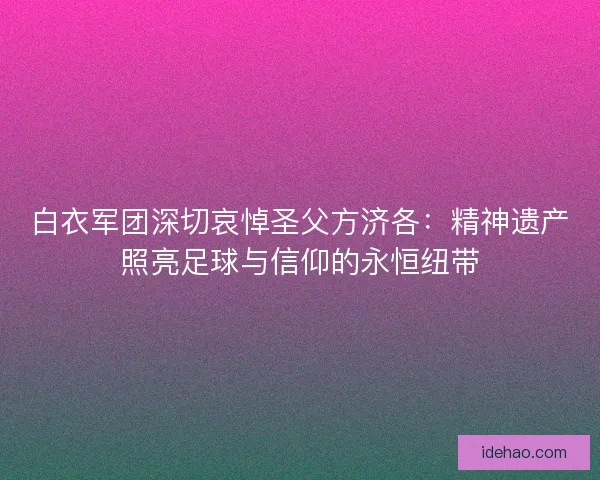 白衣军团深切哀悼圣父方济各：精神遗产照亮足球与信仰的永恒纽带