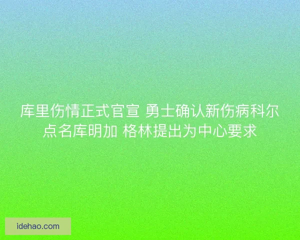库里伤情正式官宣 勇士确认新伤病科尔点名库明加 格林提出为中心要求