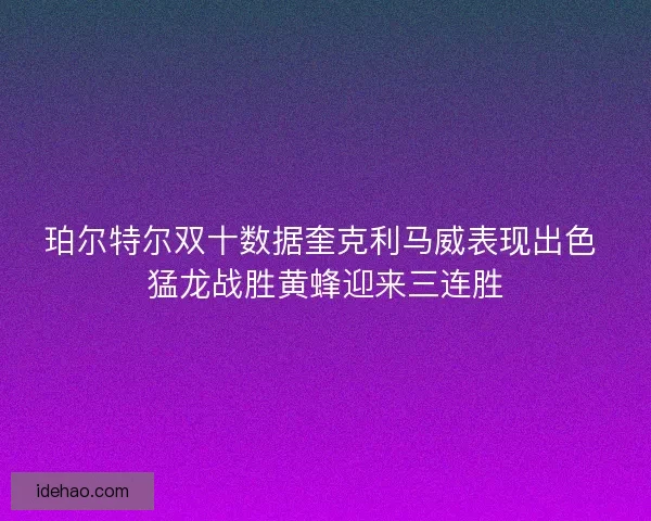 珀尔特尔双十数据奎克利马威表现出色 猛龙战胜黄蜂迎来三连胜 珀尔特尔双十数据奎克利马威表现出色 猛龙战胜黄蜂迎来三连胜