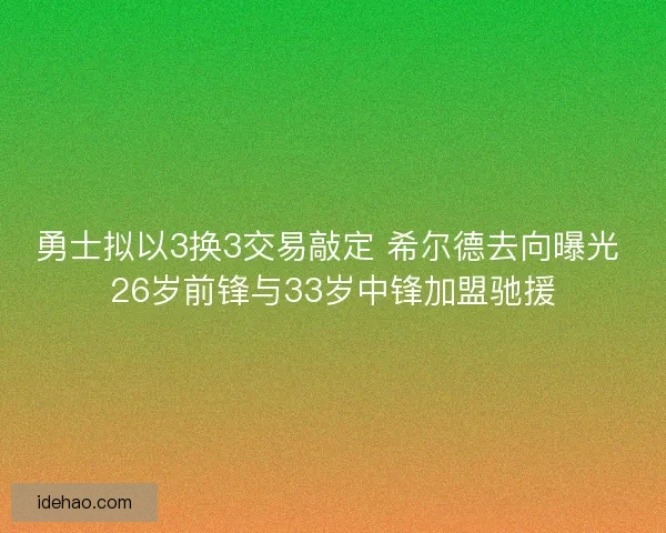 勇士拟以3换3交易敲定 希尔德去向曝光 26岁前锋与33岁中锋加盟驰援