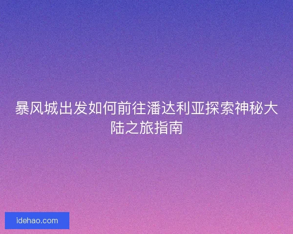 暴风城出发如何前往潘达利亚探索神秘大陆之旅指南