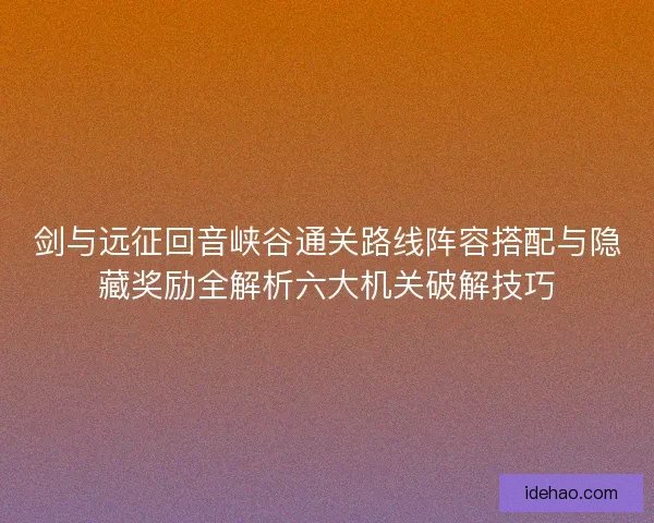 剑与远征回音峡谷通关路线阵容搭配与隐藏奖励全解析六大机关破解技巧 剑与远征回音峡谷通关路线阵容搭配与隐藏奖励全解析六大机关破解技巧