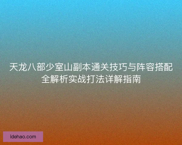 天龙八部少室山副本通关技巧与阵容搭配全解析实战打法详解指南 天龙八部少室山副本通关技巧与阵容搭配全解析实战打法详解指南