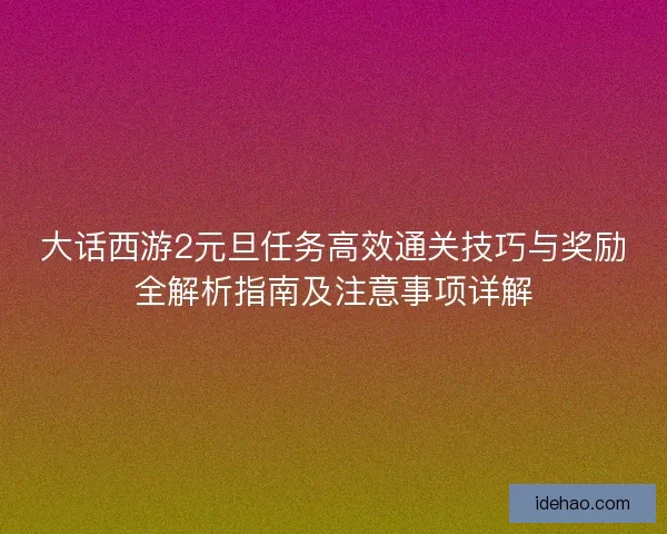 大话西游2元旦任务高效通关技巧与奖励全解析指南及注意事项详解 大话西游2元旦任务高效通关技巧与奖励全解析指南及注意事项详解