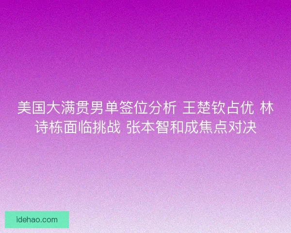 美国大满贯男单签位分析 王楚钦占优 林诗栋面临挑战 张本智和成焦点对决 美国大满贯男单签位分析 王楚钦占优 林诗栋面临挑战 张本智和成焦点对决