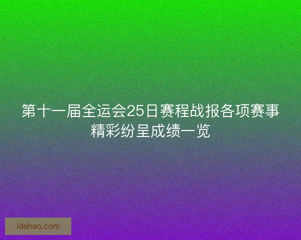 第十一届全运会25日赛程战报各项赛事精彩纷呈成绩一览