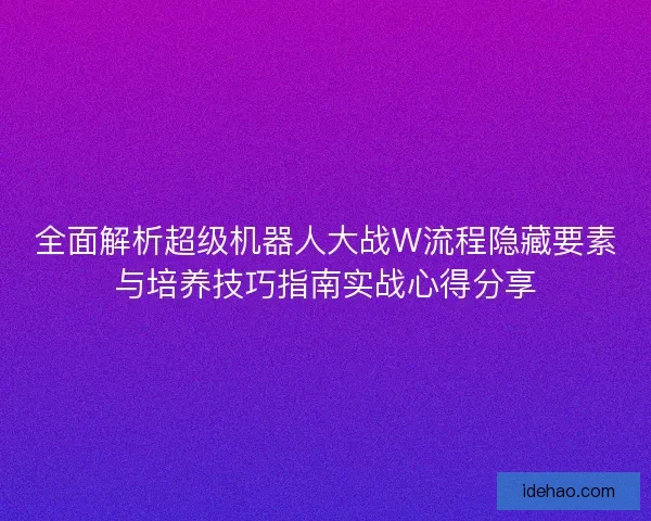 全面解析超级机器人大战W流程隐藏要素与培养技巧指南实战心得分享