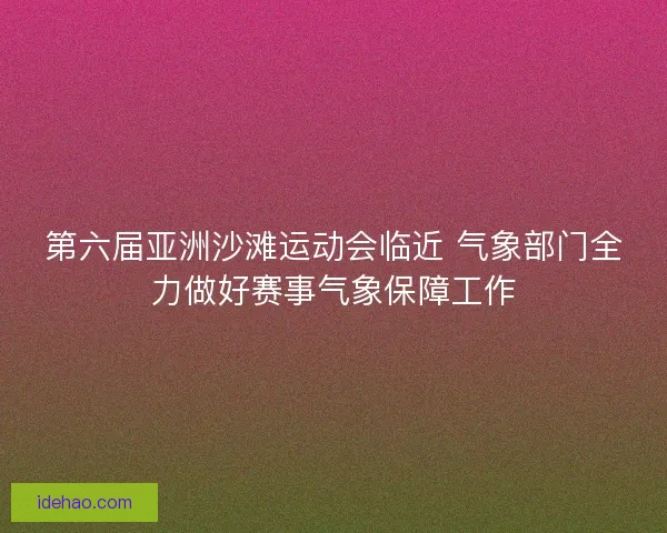 第六届亚洲沙滩运动会临近 气象部门全力做好赛事气象保障工作 第六届亚洲沙滩运动会临近 气象部门全力做好赛事气象保障工作