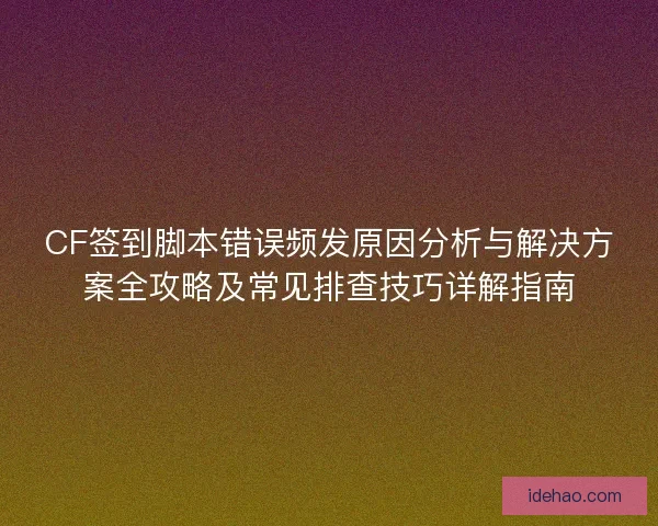 CF签到脚本错误频发原因分析与解决方案全攻略及常见排查技巧详解指南 CF签到脚本错误频发原因分析与解决方案全攻略及常见排查技巧详解指南