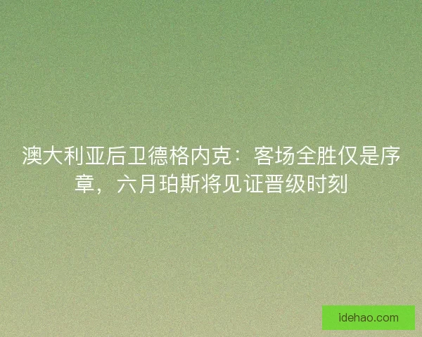 澳大利亚后卫德格内克：客场全胜仅是序章，六月珀斯将见证晋级时刻