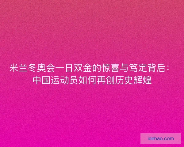 米兰冬奥会一日双金的惊喜与笃定背后:中国运动员如何再创历史辉煌 米兰冬奥会一日双金的惊喜与笃定背后:中国运动员如何再创历史辉煌