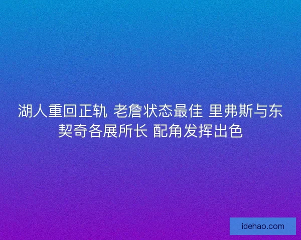 湖人重回正轨 老詹状态最佳 里弗斯与东契奇各展所长 配角发挥出色