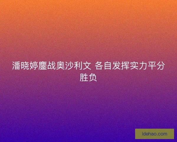 潘晓婷鏖战奥沙利文 各自发挥实力平分胜负