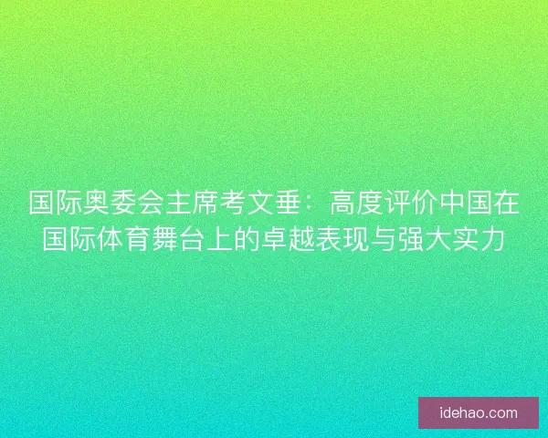 国际奥委会主席考文垂:高度评价中国在国际体育舞台上的卓越表现与强大实力 国际奥委会主席考文垂:高度评价中国在国际体育舞台上的卓越表现与强大实力