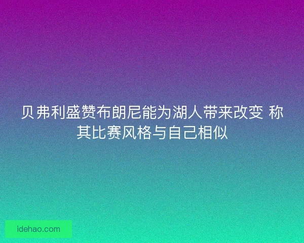 贝弗利盛赞布朗尼能为湖人带来改变 称其比赛风格与自己相似 贝弗利盛赞布朗尼能为湖人带来改变 称其比赛风格与自己相似